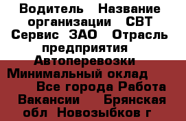 Водитель › Название организации ­ СВТ-Сервис, ЗАО › Отрасль предприятия ­ Автоперевозки › Минимальный оклад ­ 25 000 - Все города Работа » Вакансии   . Брянская обл.,Новозыбков г.